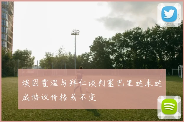埃因霍温与拜仁谈判塞巴里达未达成协议价格或不变