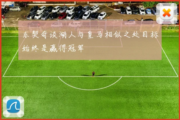 东契奇谈湖人与皇马相似之处目标始终是赢得冠军