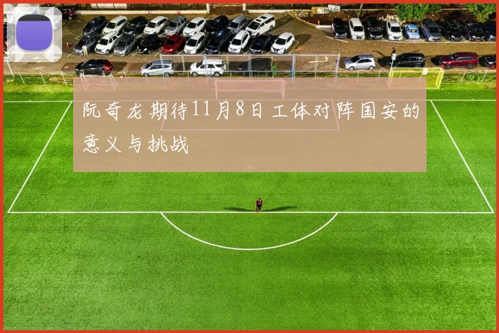 阮奇龙期待11月8日工体对阵国安的意义与挑战
