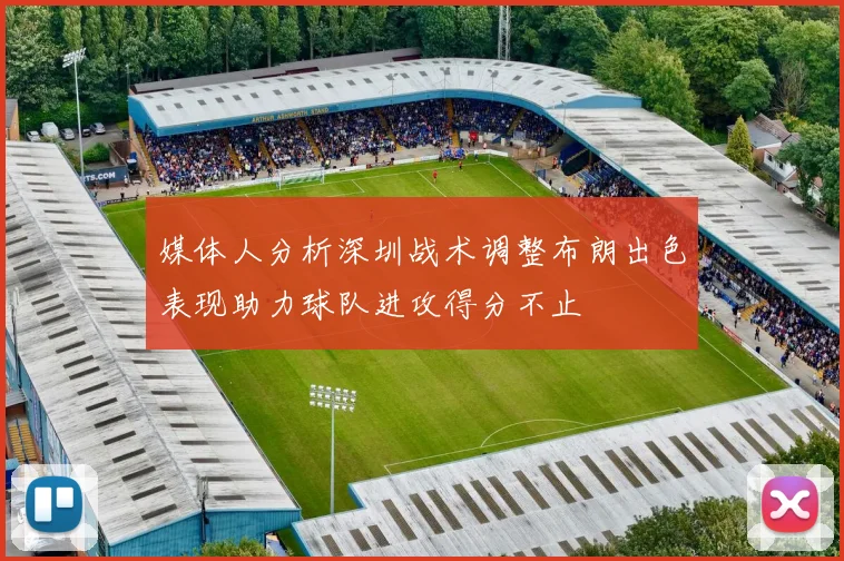 媒体人分析深圳战术调整布朗出色表现助力球队进攻得分不止