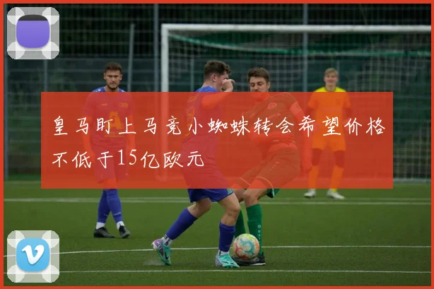 皇马盯上马竞小蜘蛛转会希望价格不低于15亿欧元