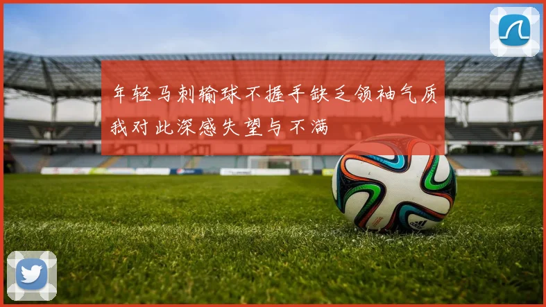 年轻马刺输球不握手缺乏领袖气质我对此深感失望与不满