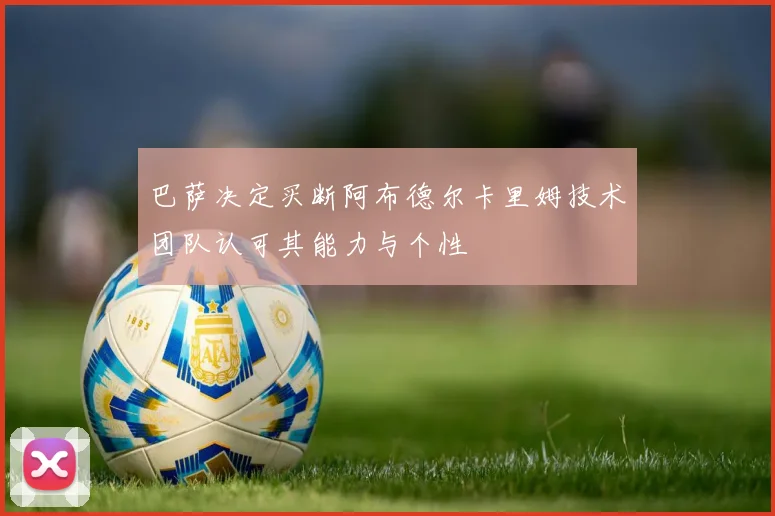 巴萨决定买断阿布德尔卡里姆技术团队认可其能力与个性