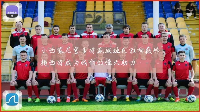 小西蒙尼誓言将家族姓氏推向巅峰梅西将成为我们的强大助力