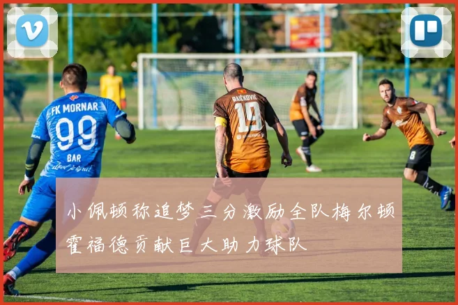 小佩顿称追梦三分激励全队梅尔顿霍福德贡献巨大助力球队