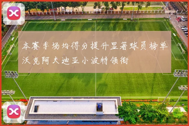 本赛季场均得分提升显著球员榜单沃克阿夫迪亚小波特领衔