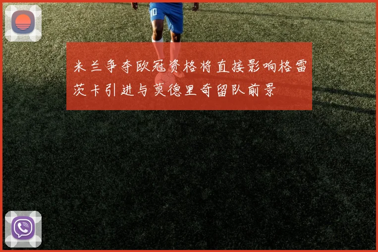 米兰争夺欧冠资格将直接影响格雷茨卡引进与莫德里奇留队前景