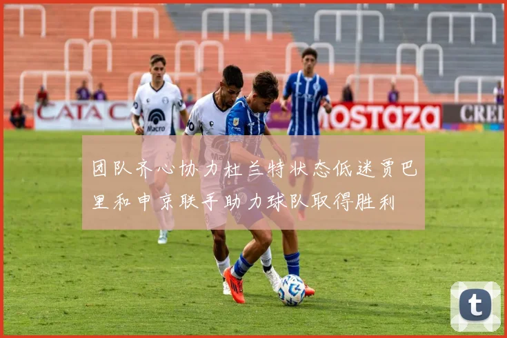 团队齐心协力杜兰特状态低迷贾巴里和申京联手助力球队取得胜利