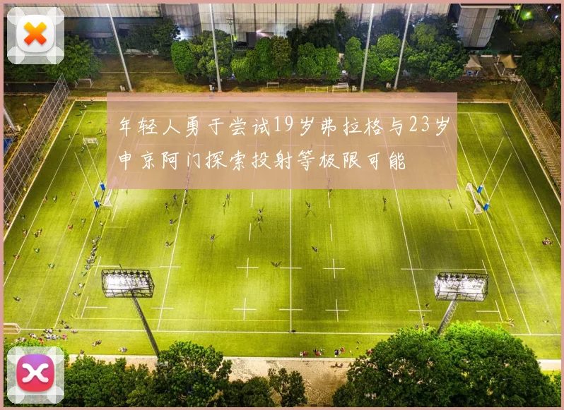 年轻人勇于尝试19岁弗拉格与23岁申京阿门探索投射等极限可能