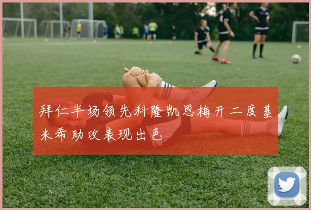 拜仁半场领先科隆凯恩梅开二度基米希助攻表现出色