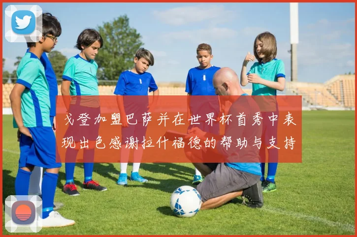 戈登加盟巴萨并在世界杯首秀中表现出色感谢拉什福德的帮助与支持