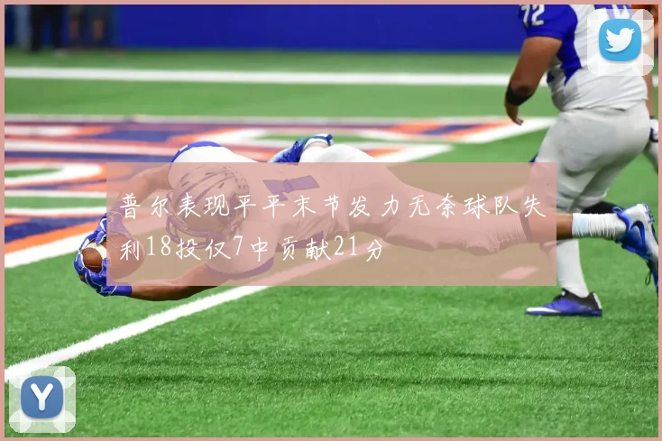 普尔表现平平末节发力无奈球队失利18投仅7中贡献21分