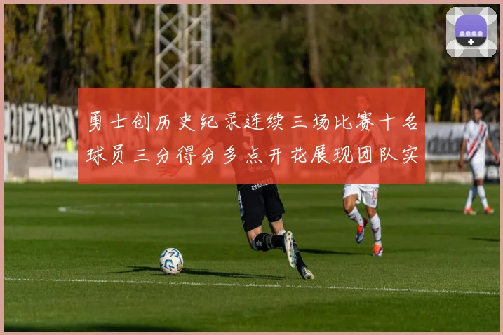 勇士创历史纪录连续三场比赛十名球员三分得分多点开花展现团队实力